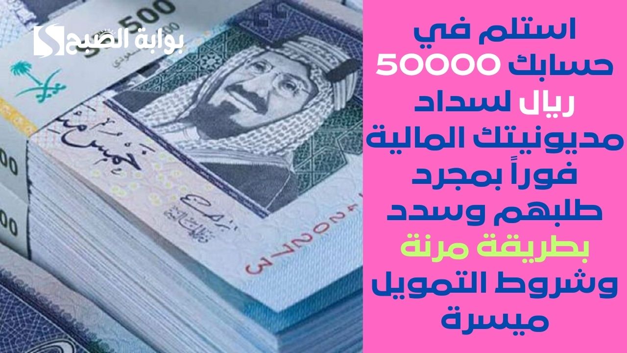 استلم في حسابك 50000 ريال لسداد مديونيتك المالية فوراً بمجرد طلبهم وسدد بطريقة مرنة وشروط التمويل ميسرة