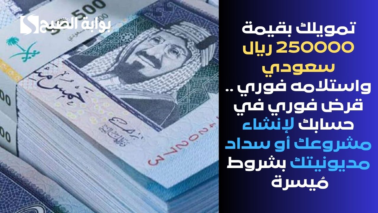 تمويلك بقيمة 250000 ريال سعودي واستلامه فوري .. قرض فوري في حسابك لإنشاء مشروعك أو سداد مديونيتك بشروط مُيسرة