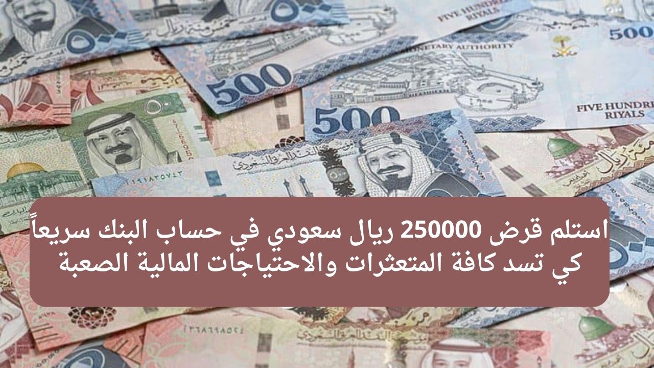 استلم قرض 250000 ريال سعودي في حساب البنك سريعاً كي تسد كافة المتعثرات والاحتياجات المالية الصعبة