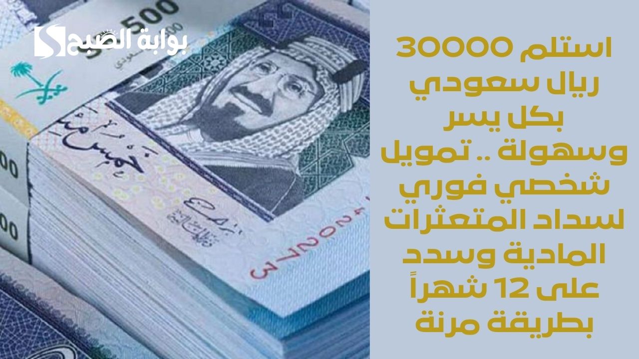 استلم 30000 ريال سعودي بكل يسر وسهولة .. تمويل شخصي فوري لسداد المتعثرات المادية وسدد على 12 شهراً بطريقة مرنة