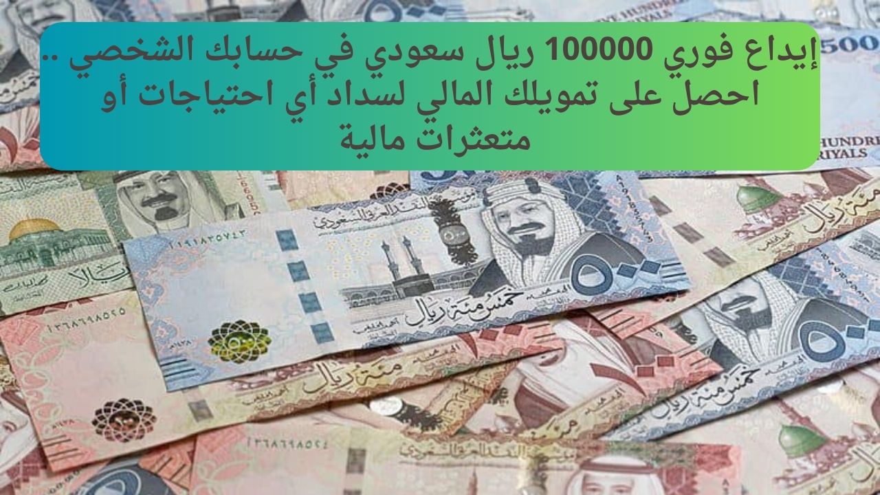 إيداع فوري 100000 ريال سعودي في حسابك الشخصي .. احصل على تمويلك المالي لسداد أي احتياجات أو متعثرات مالية