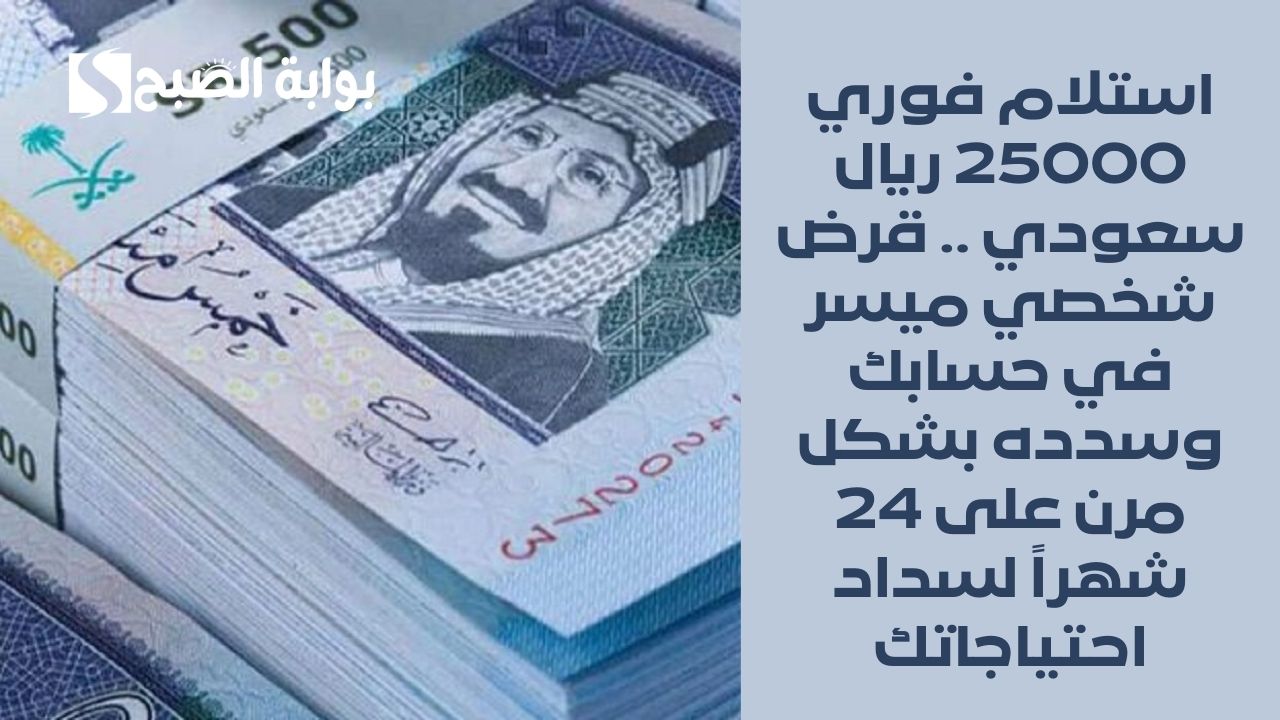 استلام فوري 25000 ريال سعودي .. قرض شخصي ميسر في حسابك وسدده بشكل مرن على 24 شهراً لسداد احتياجاتك