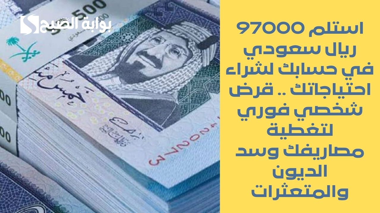 استلم 97000 ريال سعودي في حسابك لشراء احتياجاتك .. قرض شخصي فوري لتغطية مصاريفك وسد الديون والمتعثرات