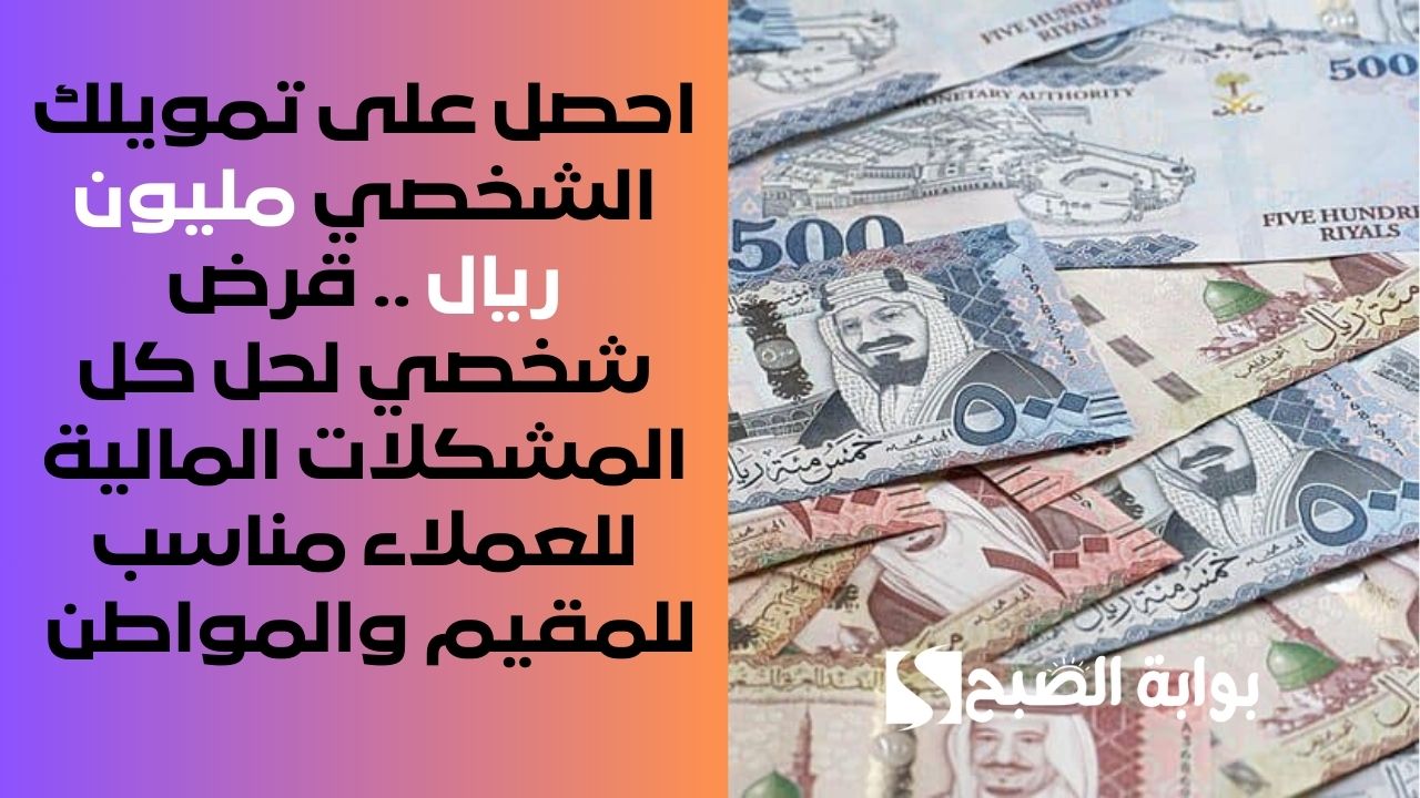 احصل على تمويلك الشخصي مليون ريال .. قرض شخصي لحل كل المشكلات المالية للعملاء مناسب للمقيم والمواطن