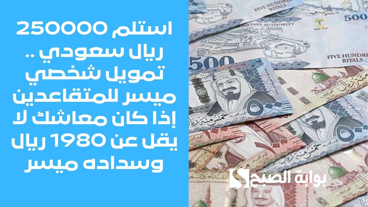 استلم 250000 ريال سعودي .. تمويل شخصي ميسر للمتقاعدين إذا كان معاشك لا يقل عن 1980 ريال وسداده ميسر