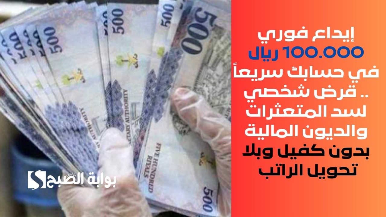إيداع فوري 100.000 ريال في حسابك سريعاً .. قرض شخصي لسد المتعثرات والديون المالية بدون كفيل وبلا تحويل الراتب