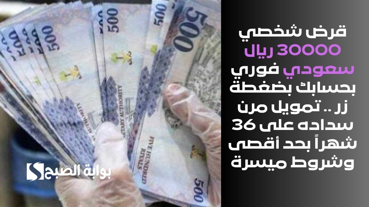 قرض شخصي 30000 ريال سعودي فوري بحسابك بضغطة زر .. تمويل مرن سداده على 36 شهراً بحد أقصى وشروط ميسرة