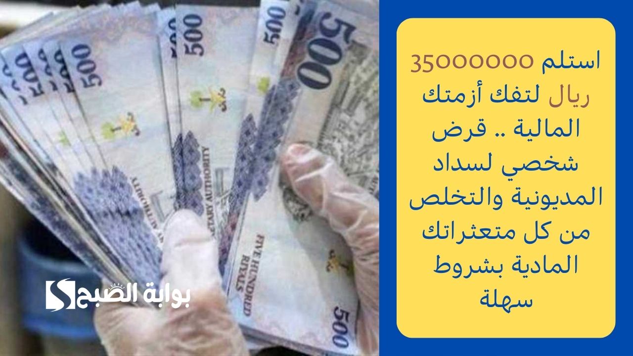 استلم 35000000 ريال لتفك أزمتك المالية .. قرض شخصي لسداد المديونية والتخلص من كل متعثراتك المادية بشروط سهلة