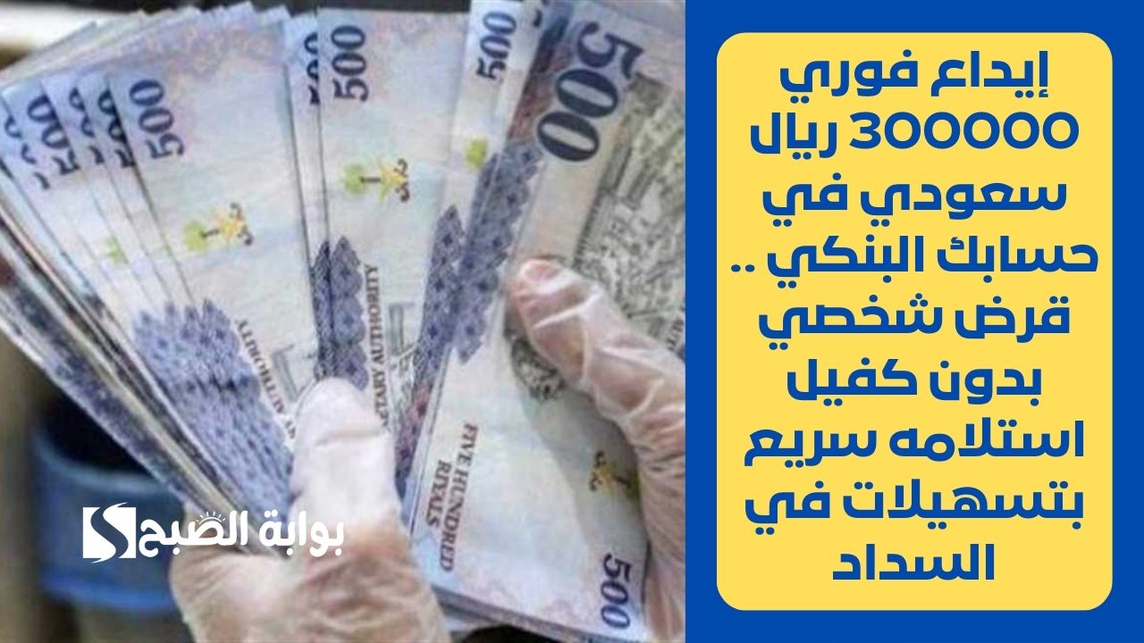 إيداع فوري 300000 ريال سعودي في حسابك البنكي .. قرض شخصي بدون كفيل استلامه سريع بتسهيلات في السداد