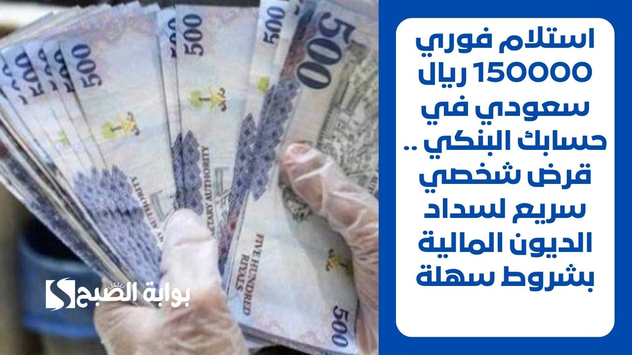 استلام فوري 150000 ريال سعودي في حسابك البنكي .. قرض شخصي سريع لسداد الديون المالية بشروط سهلة