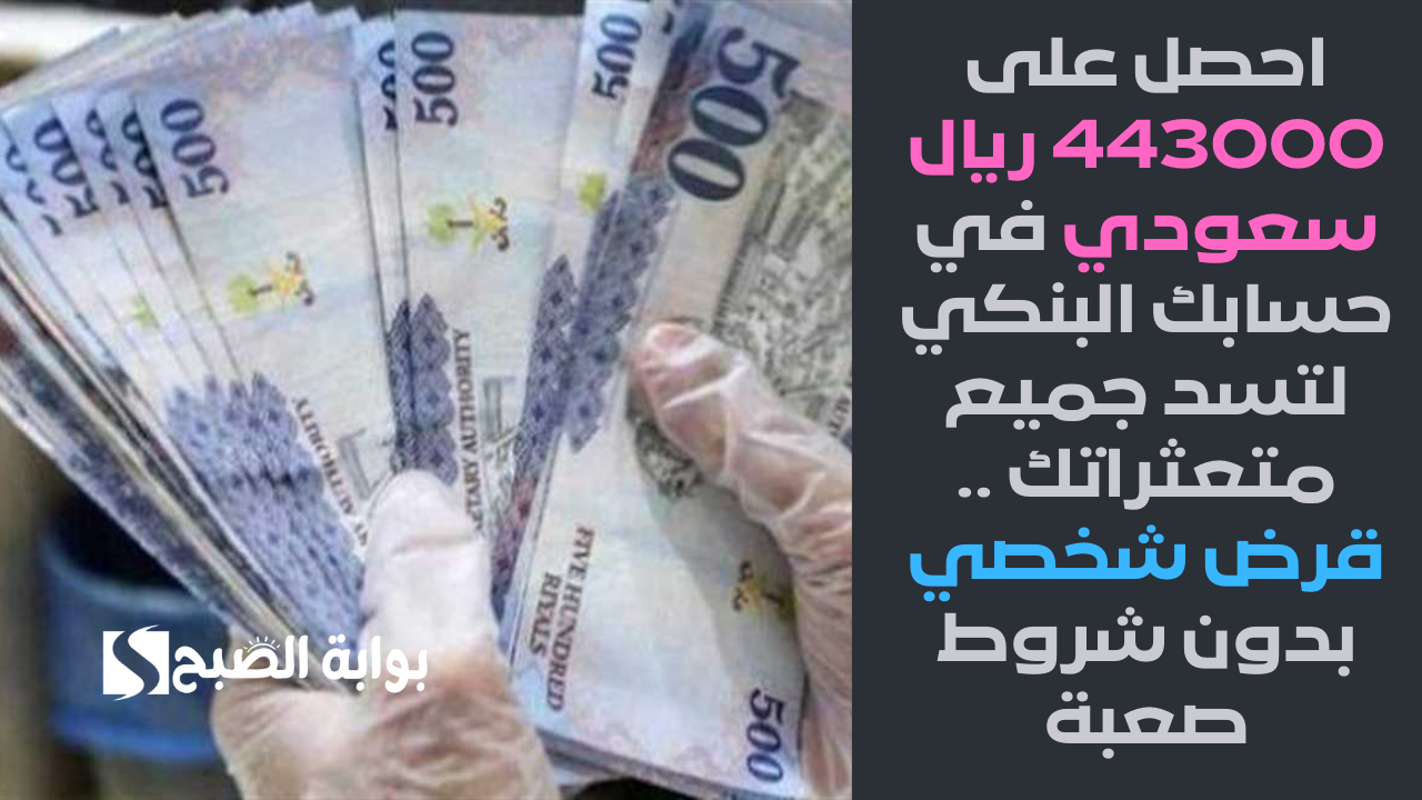 احصل على 443000 ريال سعودي في حسابك البنكي لتسد جميع متعثراتك .. قرض شخصي بدون شروط صعبة وسداده مرن