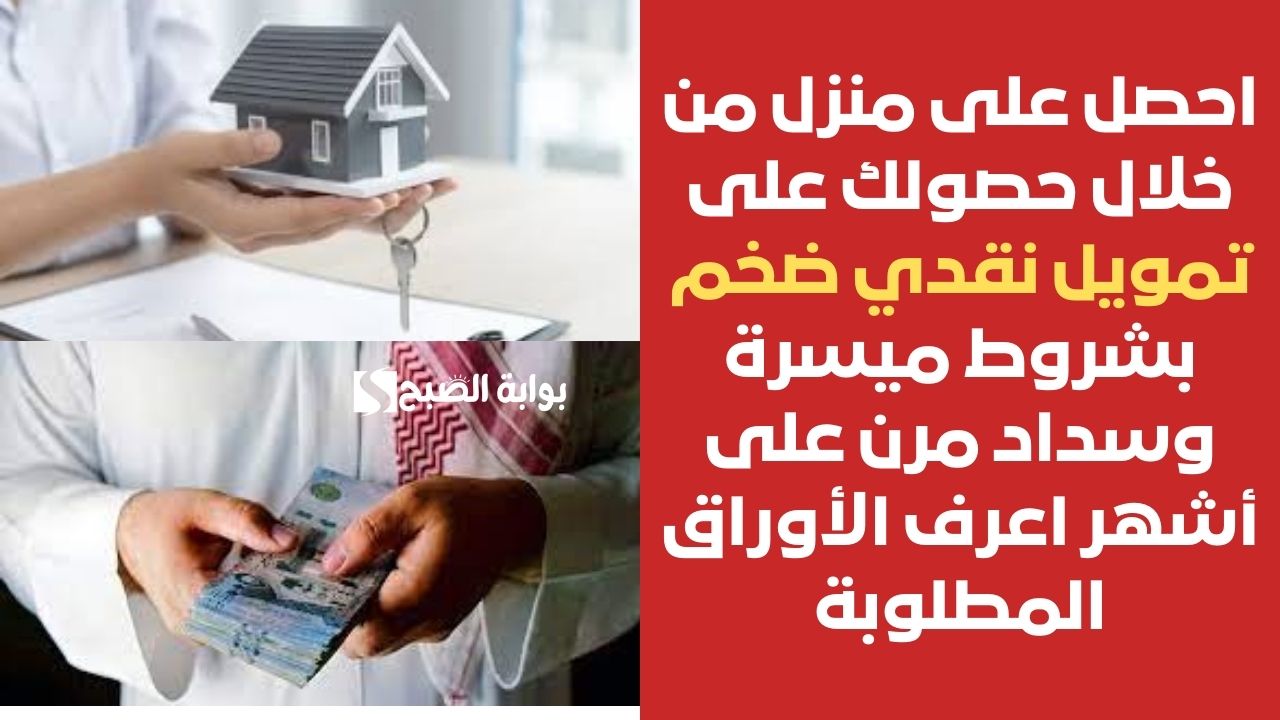 احصل على منزل من خلال حصولك على تمويل نقدي ضخم بشروط ميسرة وسداد مرن على أشهر اعرف الأوراق المطلوبة