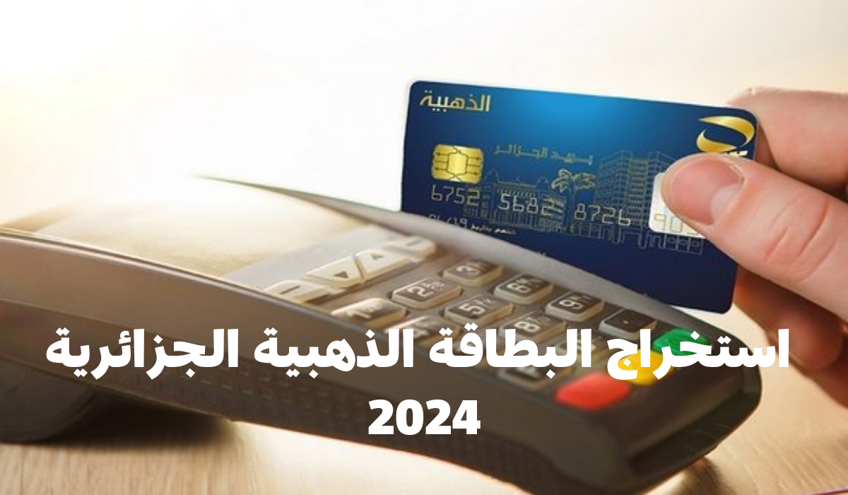استخراج البطاقة الذهبية الجزائرية 2024