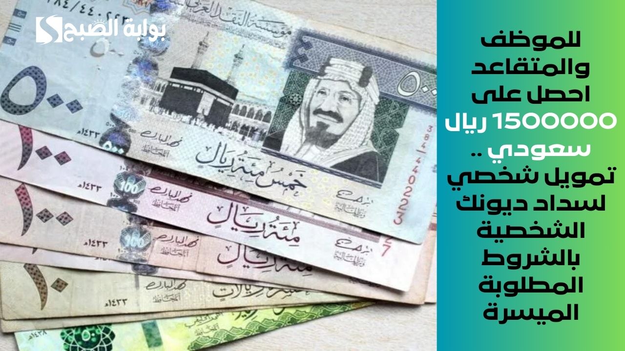 للموظف والمتقاعد احصل على 1500000 ريال سعودي .. تمويل شخصي لسداد ديونك الشخصية بالشروط المطلوبة الميسرة