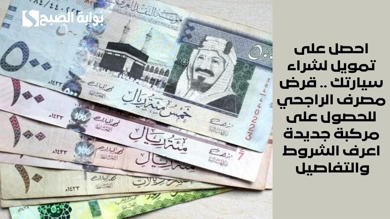 احصل على تمويل لشراء سيارتك .. قرض مصرف الراجحي للحصول على مركبة جديدة اعرف الشروط والتفاصيل