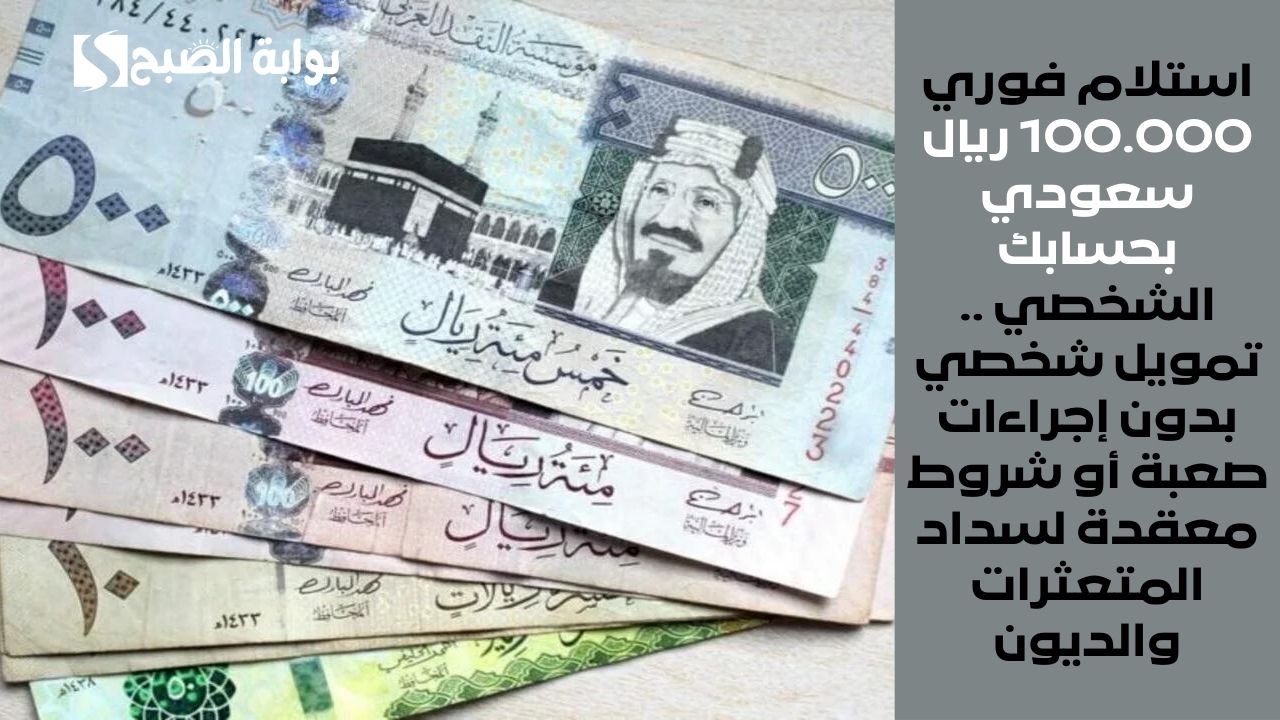 استلام فوري 100.000 ريال سعودي بحسابك الشخصي .. تمويل شخصي بدون إجراءات صعبة أو شروط معقدة لسداد المتعثرات والديون