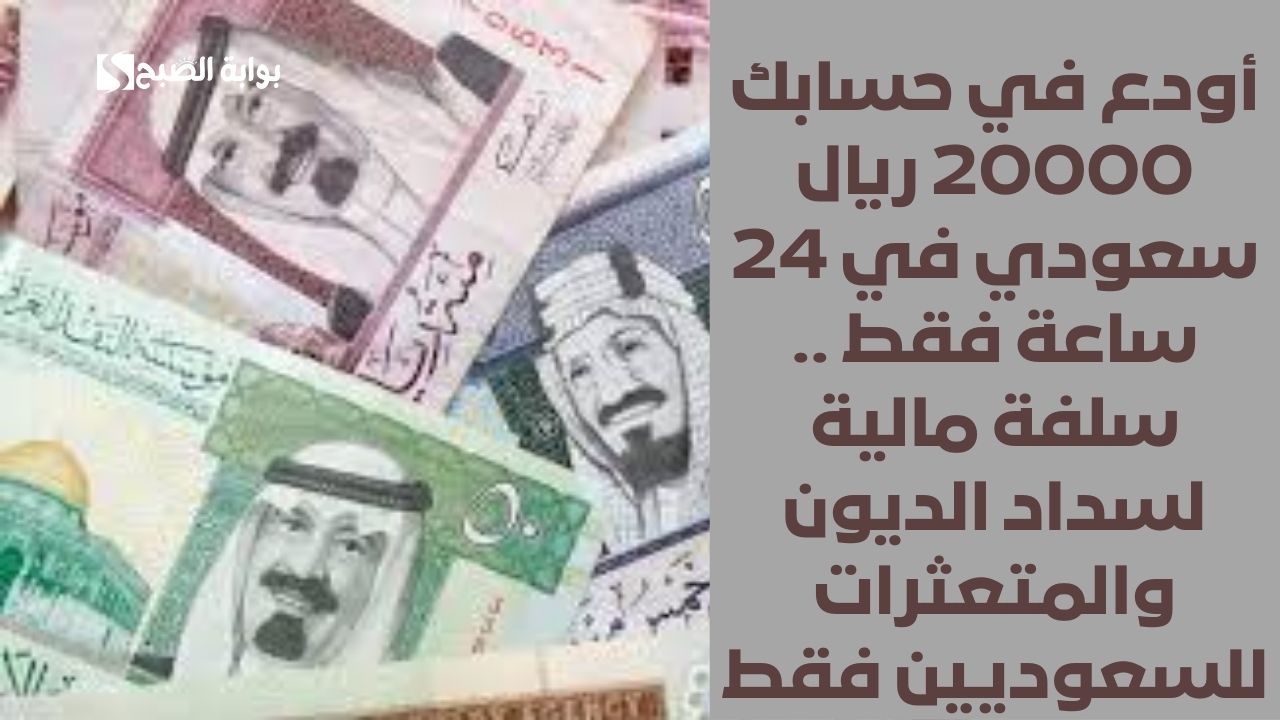 أودع في حسابك 20000 ريال سعودي في 24 ساعة فقط .. سلفة مالية لسداد الديون والمتعثرات للسعوديين فقط