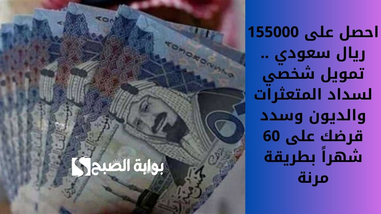 احصل على 155000 ريال سعودي .. تمويل شخصي لسداد المتعثرات والديون وسدد قرضك على 60 شهراً بطريقة مرنة