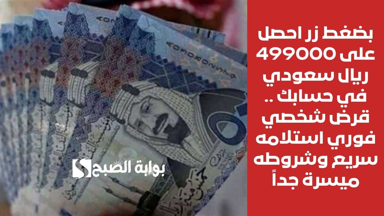 بضغط زر احصل على 499000 ريال سعودي في حسابك .. قرض شخصي فوري استلامه سريع وشروطه ميسرة جداً