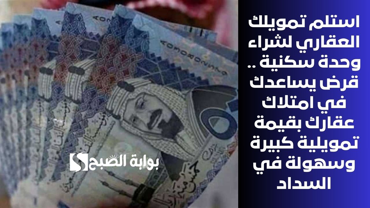 استلم تمويلك العقاري لشراء وحدة سكنية .. قرض يساعدك في امتلاك عقارك بقيمة تمويلية كبيرة وسهولة في السداد