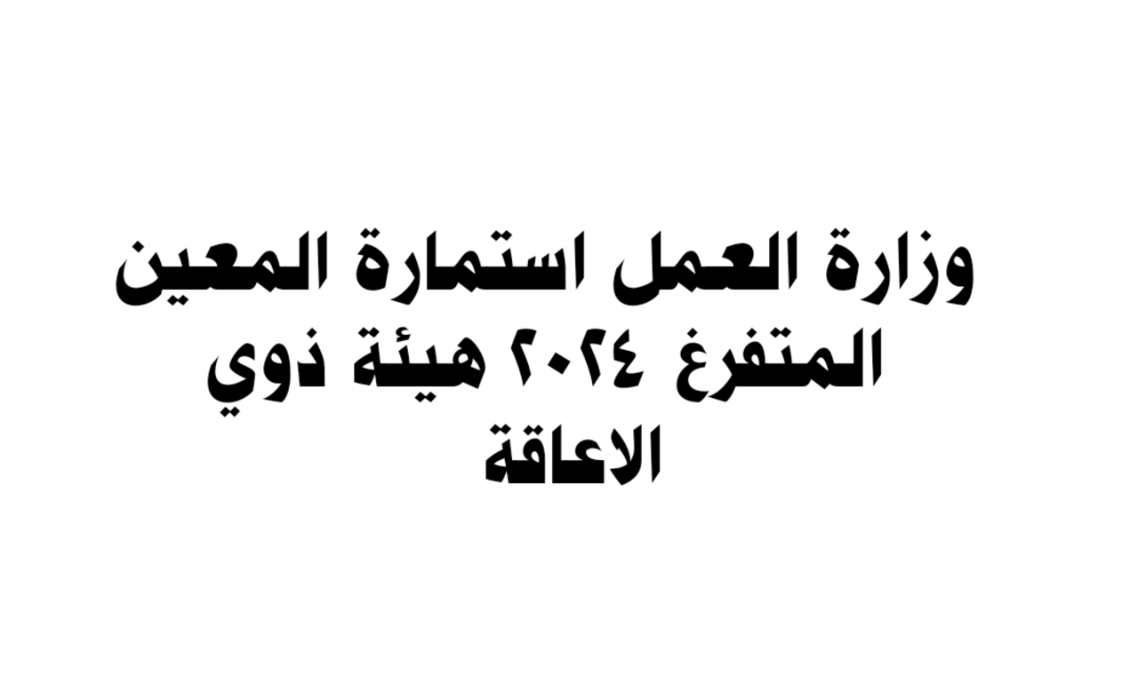استمارة التقديم على راتب المعين المتفرغ لذوي الاعاقة في العراق 2024