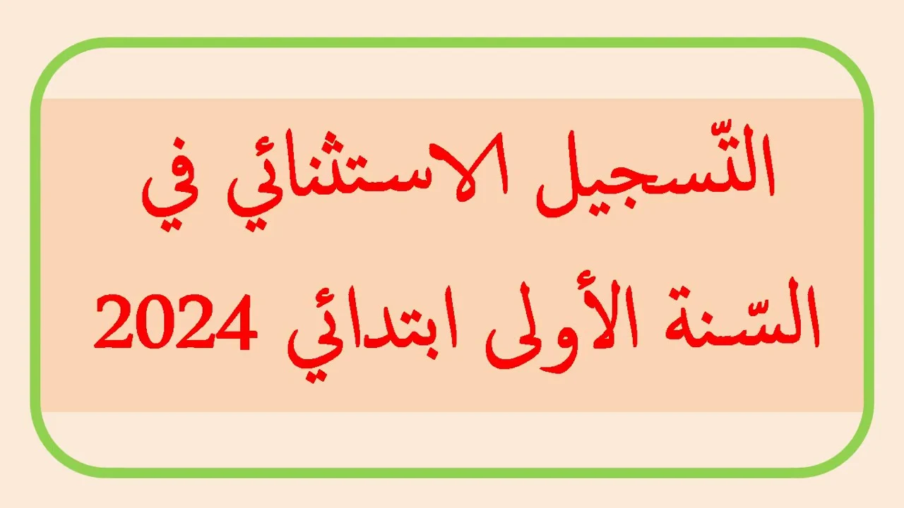 التسجيل الاستثنائي في السنة الأولى ابتدائي 2024-2025