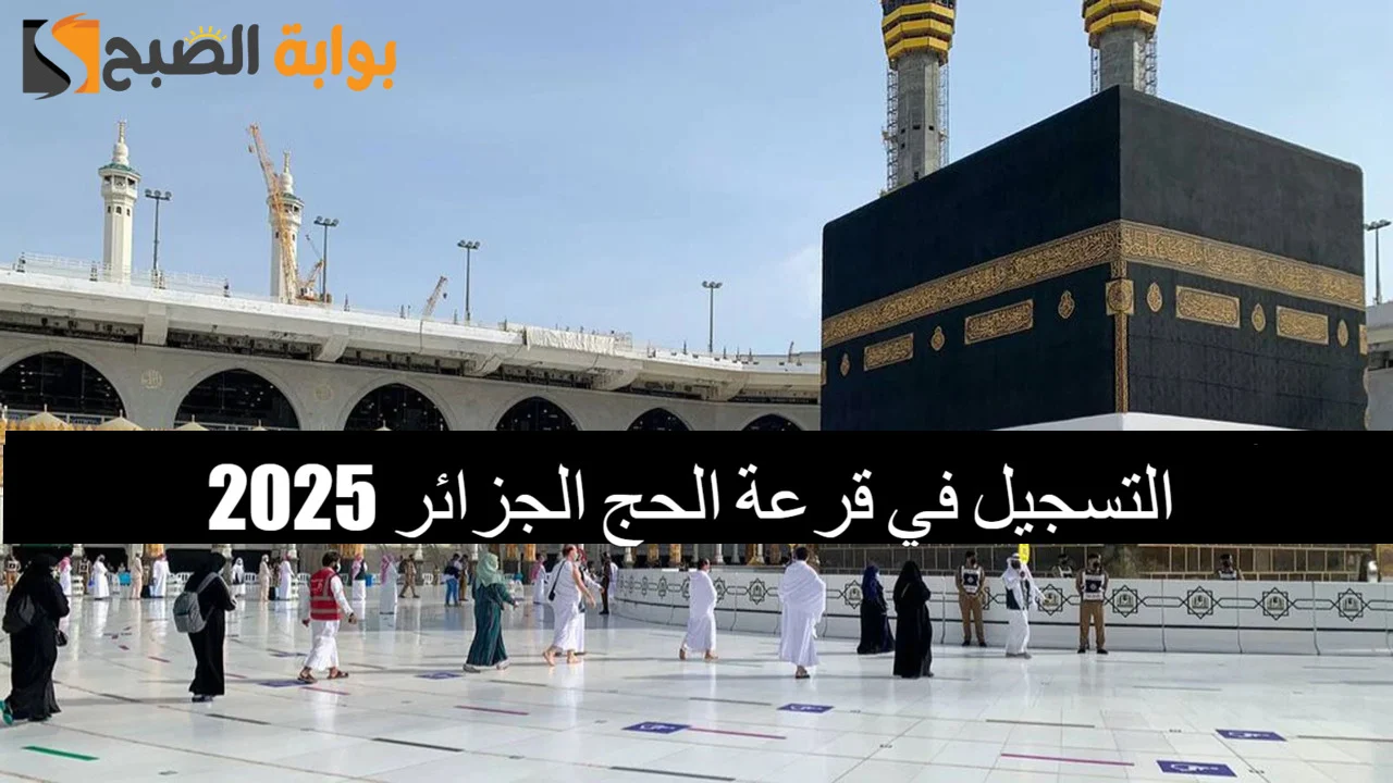 "بادر بالتسجيل الآن".. خطوات التسجيل في قرعة الحج بالجزائر 2025 والشروط اللازمة