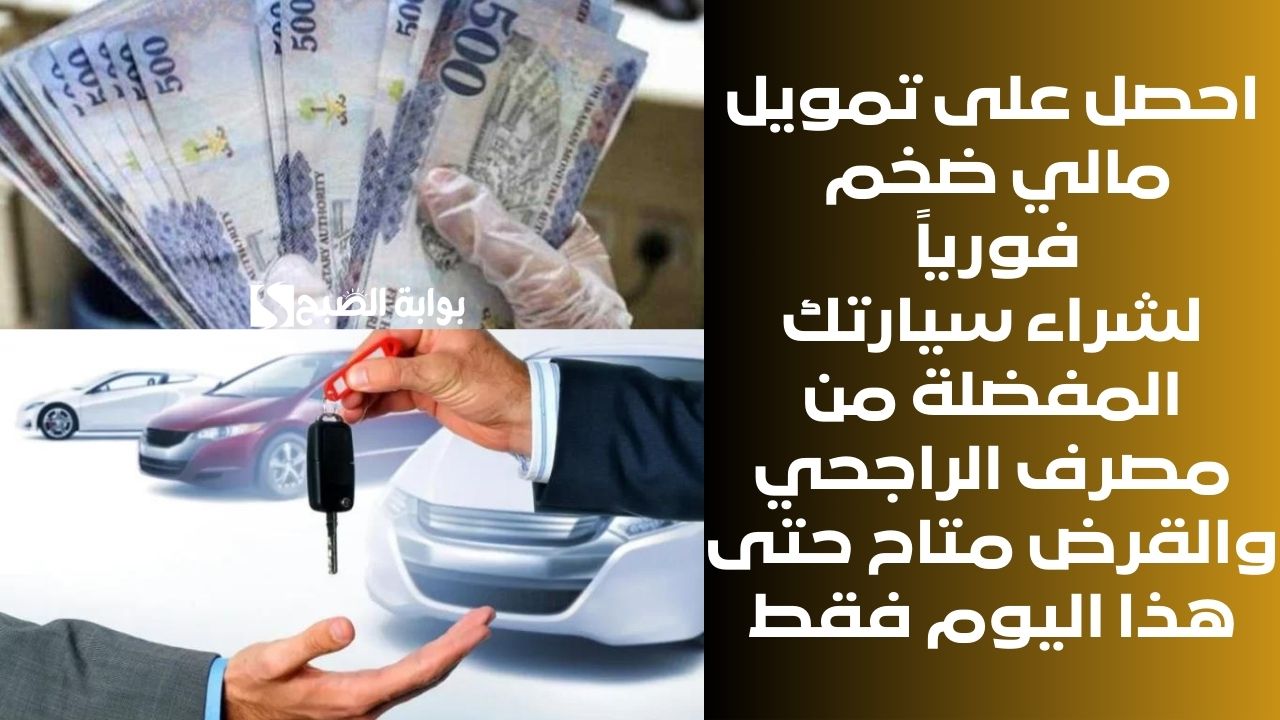 احصل على تمويل مالي ضخم فورياً لشراء سيارتك المفضلة من مصرف الراجحي والقرض متاح حتى هذا اليوم فقط