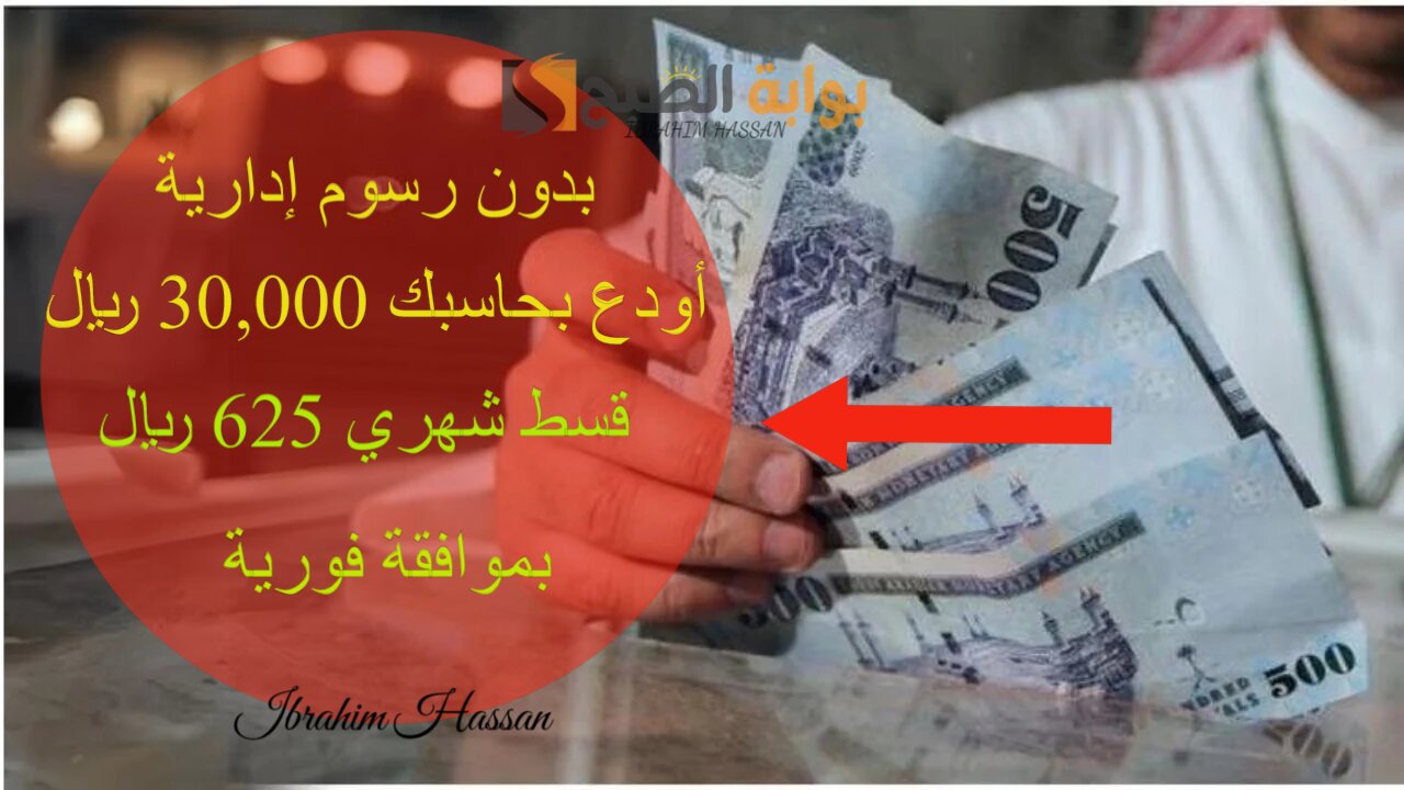 بدون رسوم إدارية.. أودع بحاسبك 30,000 ريال بقسط شهري 625 ريال بموافقة فورية