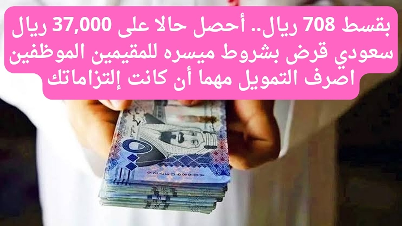بقسط 708 ريال.. أحصل حالا على 37,000 ريال سعودي قرض بشروط ميسره للمقيمين الموظفين اصرف التمويل مهما أن كانت إلتزاماتك