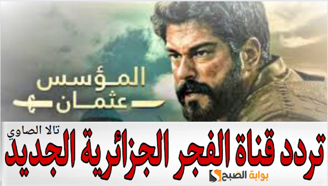 تابع الموسم السادس من مسلسل المؤسس عثمان وأستقبل تردد قناة الفجر EL Fajer TV الجزائرية 2024