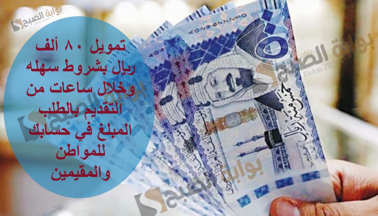 تمويل 80 ألف ريال بشروط سهله وخلال ساعات من التقديم بالطلب المبلغ في حسابك للمواطن والمقيمين