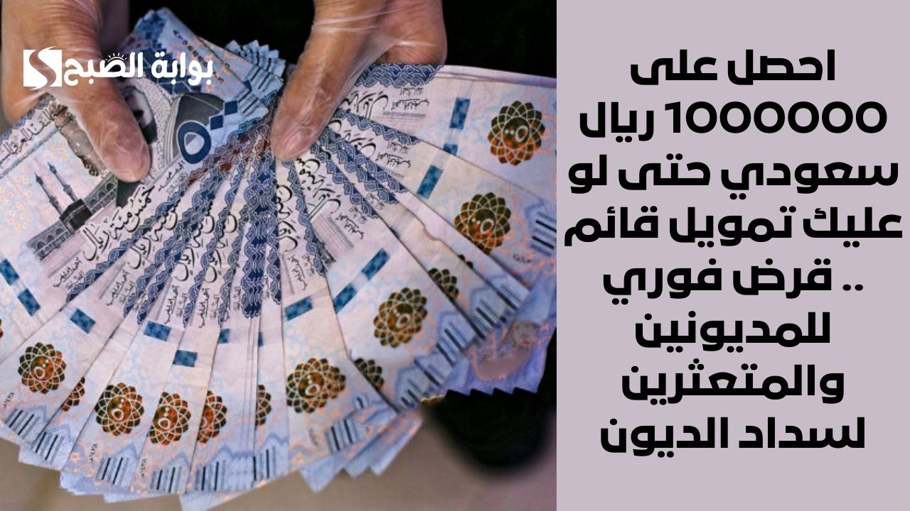 احصل على 1000000 ريال سعودي حتى لو عليك تمويل قائم .. قرض فوري للمديونين والمتعثرين لسداد الديون