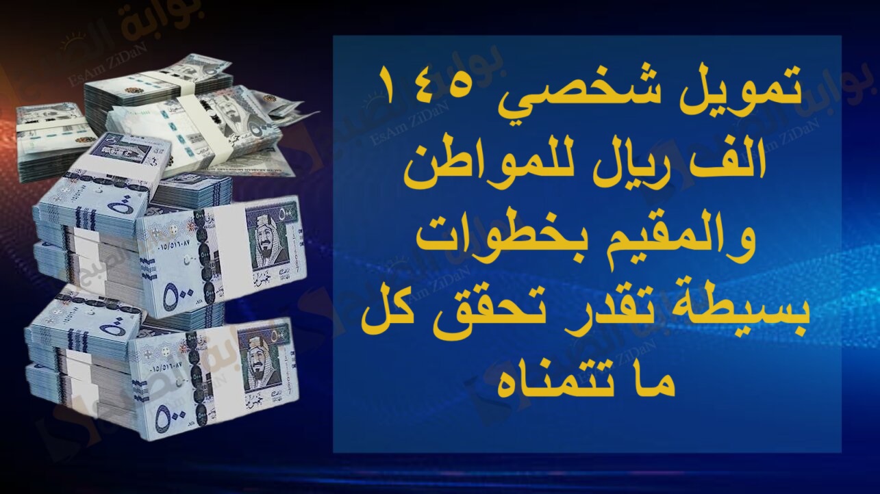 تمويل شخصي 145 الف ريال للمواطن والمقيم بخطوات بسيطة تقدر تحقق كل ما تتمناه