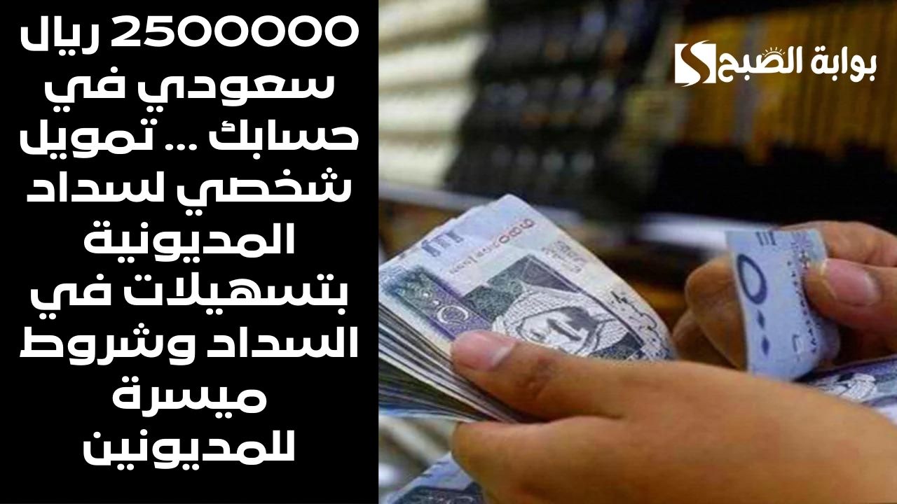 2500000 ريال سعودي في حسابك ... تمويل شخصي لسداد المديونية بتسهيلات في السداد وشروط ميسرة للمديونين