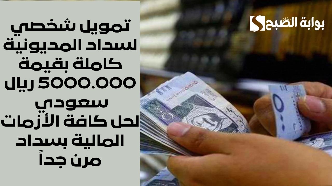 تمويل شخصي لسداد المديونية كاملة بقيمة 5000.000 ريال سعودي لحل كافة الأزمات المالية بسداد مرن جداً