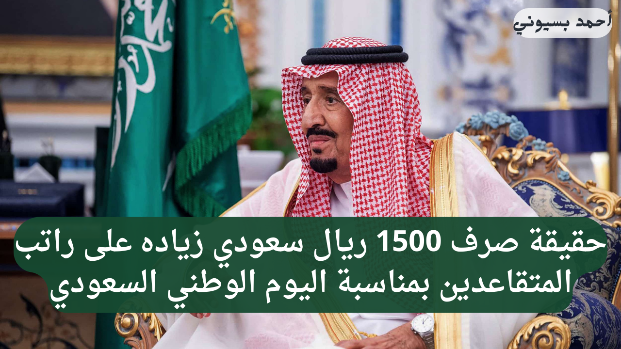 حقيقة صرف 1500 ريال سعودي زياده على راتب المتقاعدين بمناسبة اليوم الوطني السعودي
