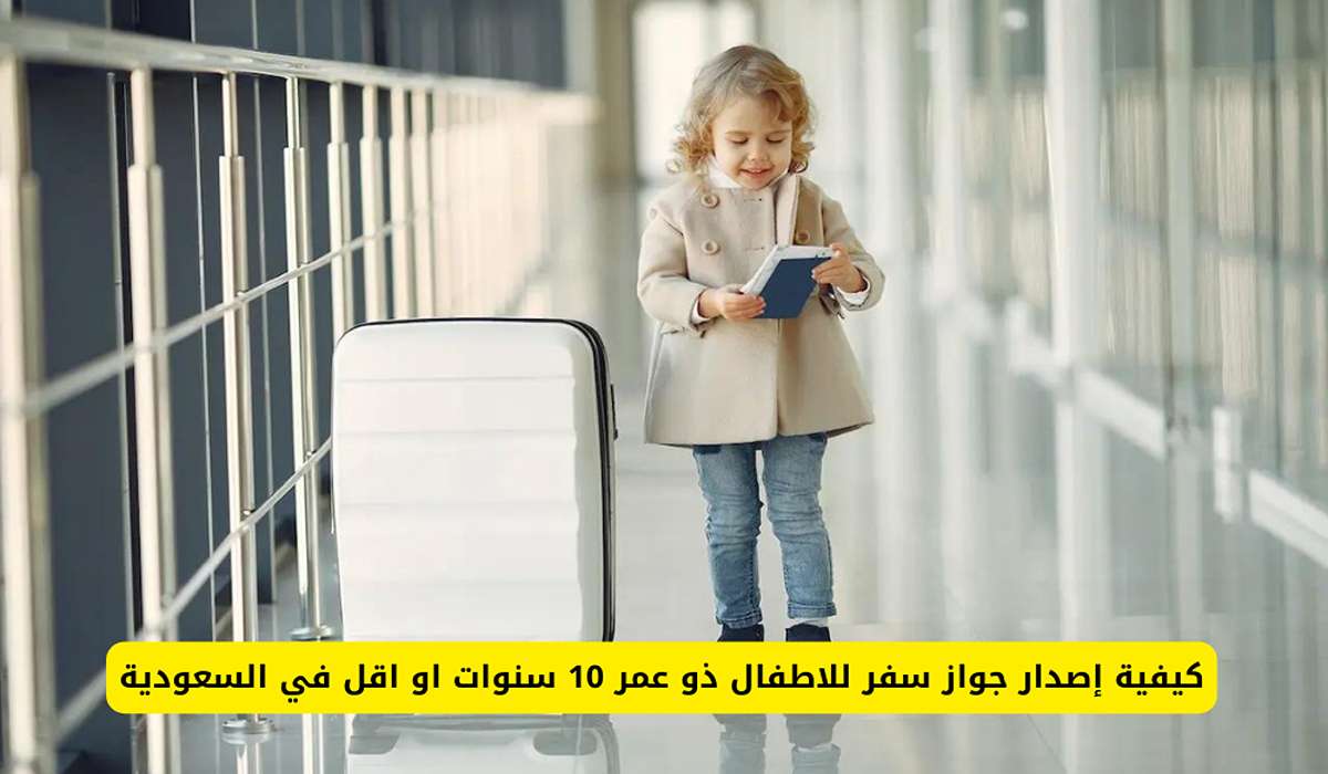 خطوات إصدار جواز السفر للأطفال تحت سن 10 سنوات