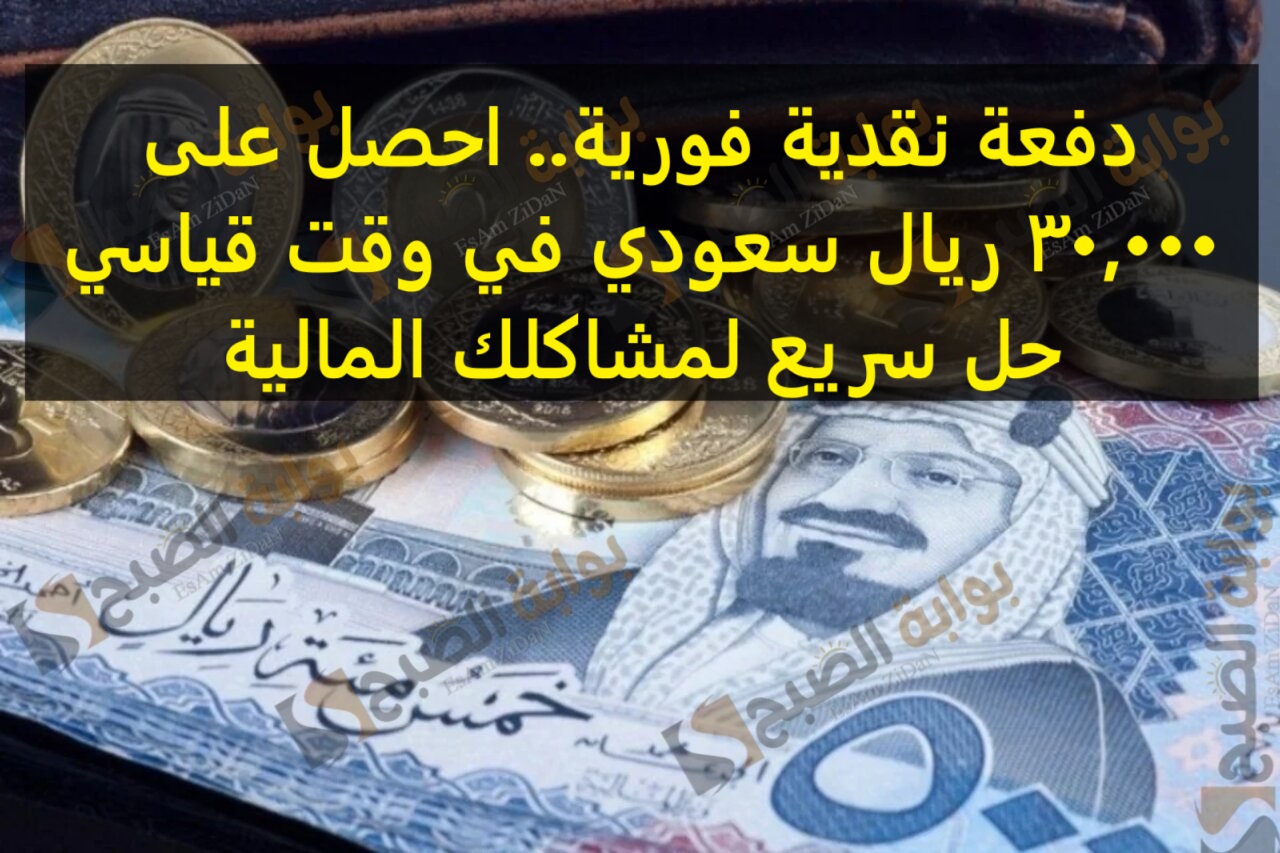 دفعة نقدية فورية.. احصل على 30,000 ريال سعودي في وقت قياسي حل سريع لمشاكلك المالية
