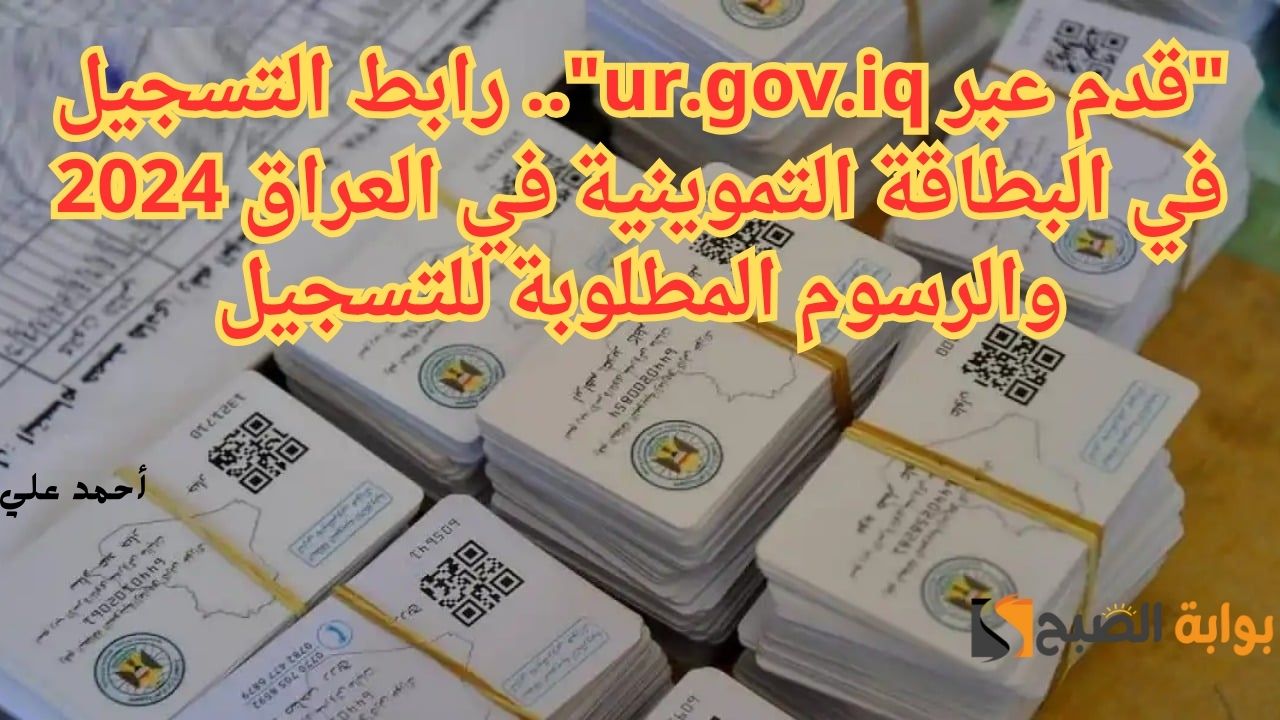 رابط التسجيل في البطاقة التموينية في العراق 2024 والرسوم المطلوبة للتسجيل