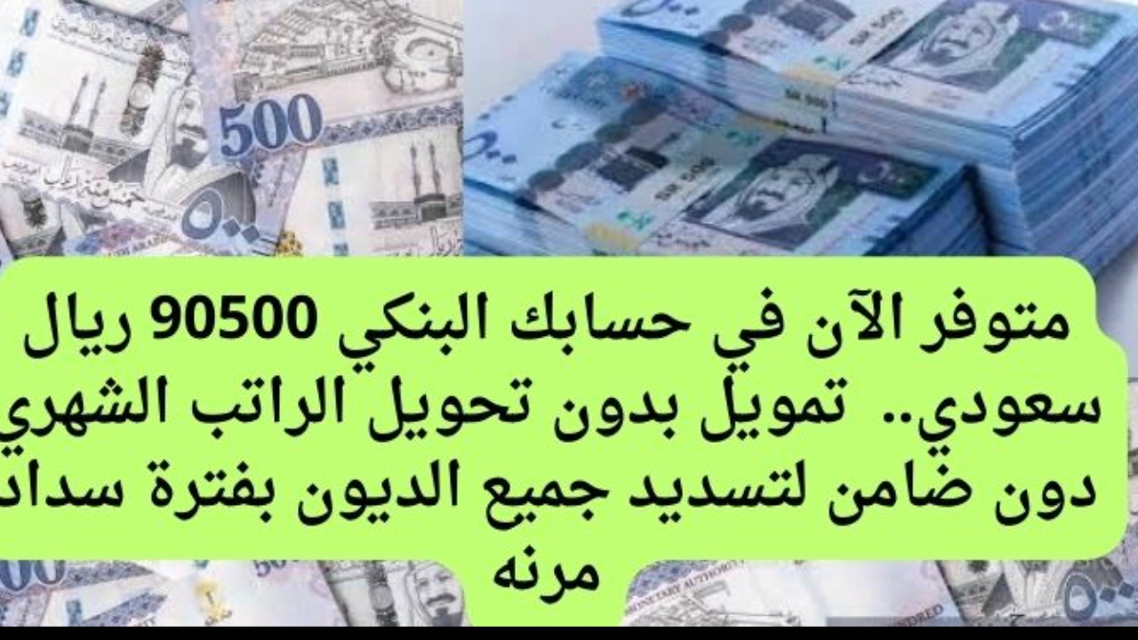متوفر الآن في حسابك البنكي 90500 ريال سعودي.. تمويل بدون تحويل الراتب الشهري دون ضامن لتسديد جميع الديون بفترة سداد مرنه