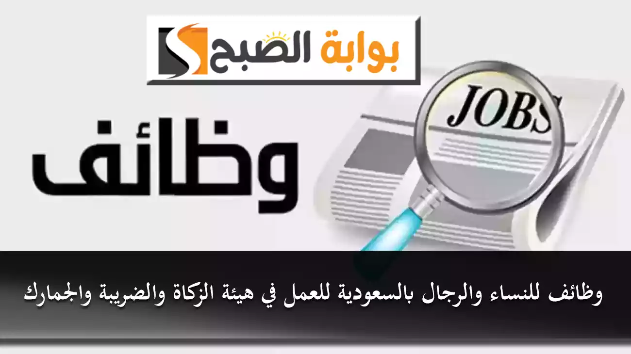 وظائف للنساء والرجال بالسعودية للعمل في هيئة الزكاة والضريبة والجمارك