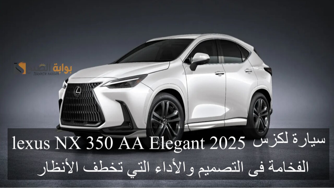 سيارة لكزس lexus NX 350 AA Elegant 2025 الفخامة فى التصميم والأداء التي تخطف الأنظار