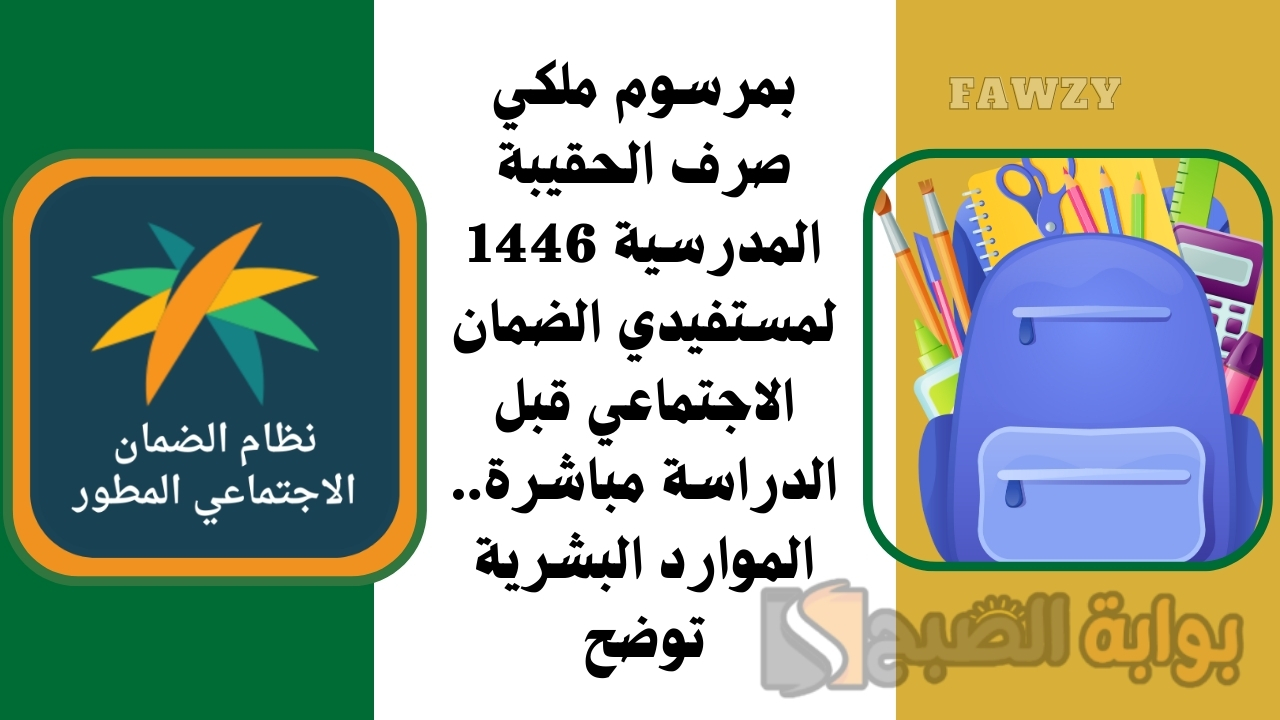 بمرسوم ملكي صرف الحقيبة المدرسية 1446 لمستفيدي الضمان الاجتماعي قبل الدراسة مباشرة.. الموارد البشرية توضح
