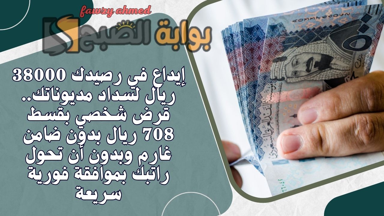 إيداع في رصيدك 38000 ريال لسداد مديوناتك.. قرض شخصي بقسط 708 ريال بدون ضامن غارم وبدون أن تحول راتبك بموافقة فورية سريعة