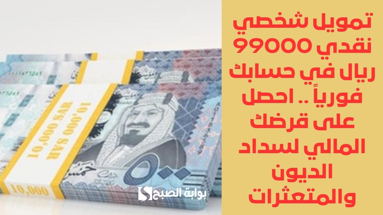 تمويل شخصي نقدي 99000 ريال في حسابك فورياً .. احصل على قرضك المالي لسداد الديون والمتعثرات
