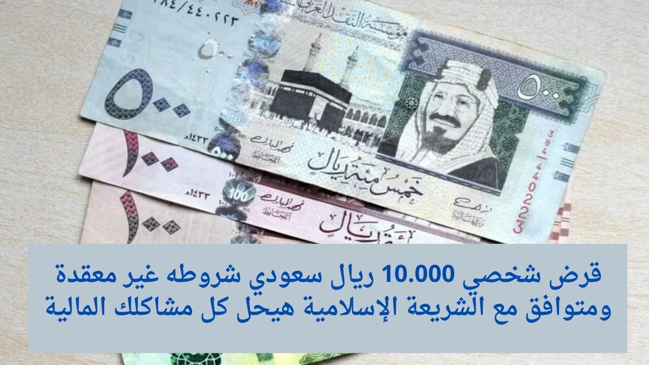 قرض شخصي 10.000 ريال سعودي شروطه غير معقدة ومتوافق مع الشريعة الإسلامية هيحل كل مشاكلك المالية