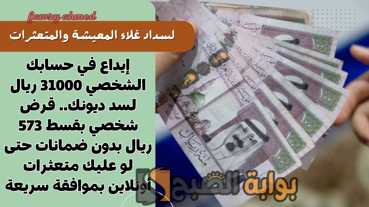 إيداع في حسابك الشخصي 31000 ريال لسد ديونك.. قرض شخصي بقسط 573 ريال بدون ضمانات حتى لو عليك متعثرات أونلاين بموافقة سريعة