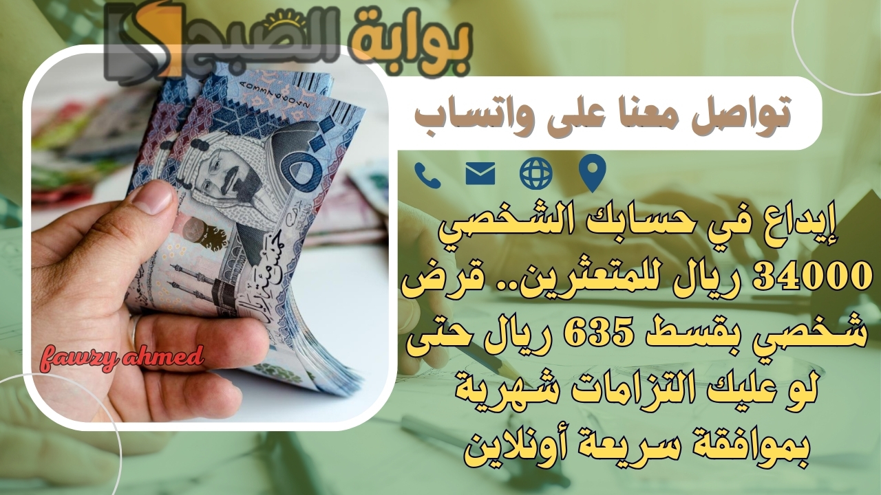 إيداع في حسابك الشخصي 34000 ريال للمتعثرين.. قرض شخصي بقسط 635 ريال حتى لو عليك التزامات شهرية بموافقة سريعة أونلاين