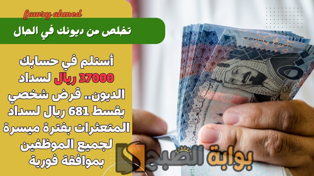 أستلم في حسابك 37000 ريال لسداد الديون.. قرض شخصي بقسط 681 ريال لسداد المتعثرات بفترة ميسرة لجميع الموظفين بموافقة فورية